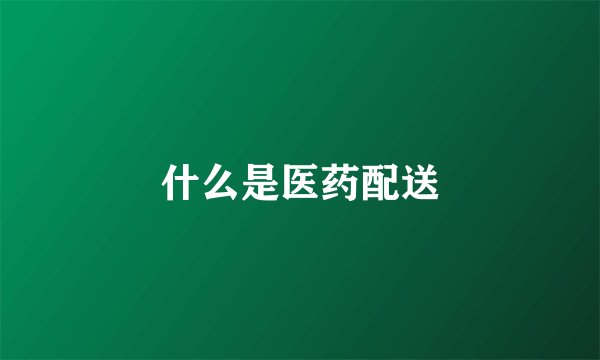 什么是医药配送