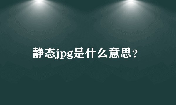 静态jpg是什么意思？