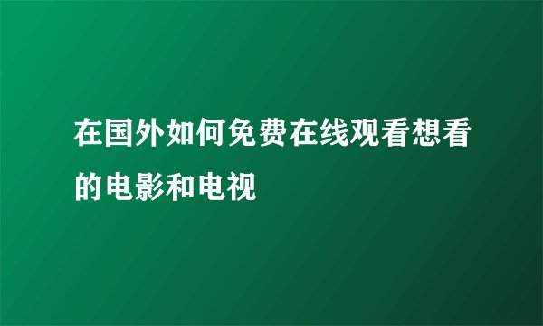 在国外如何免费在线观看想看的电影和电视