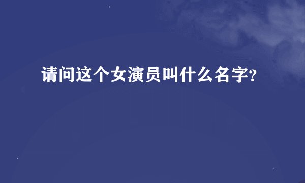 请问这个女演员叫什么名字？