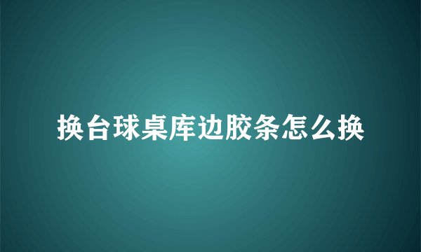 换台球桌库边胶条怎么换