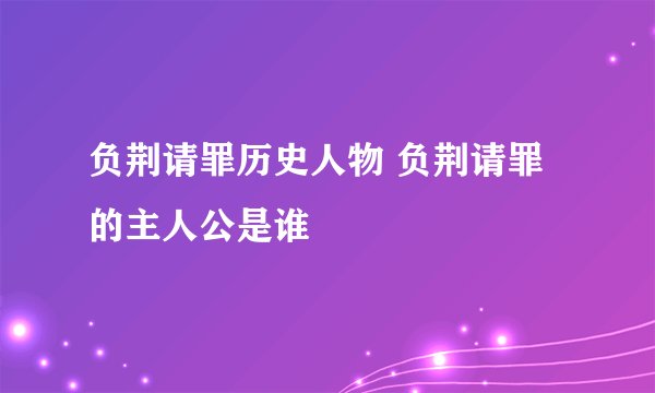 负荆请罪历史人物 负荆请罪的主人公是谁