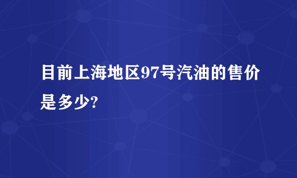 目前上海地区97号汽油的售价是多少?