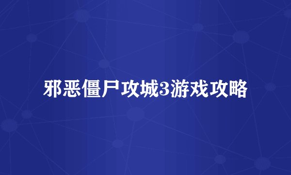 邪恶僵尸攻城3游戏攻略