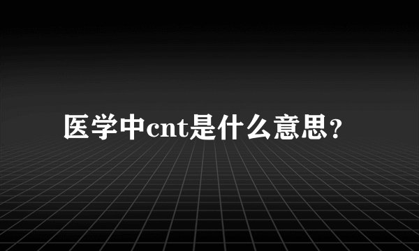 医学中cnt是什么意思？