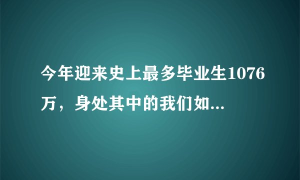 今年迎来史上最多毕业生1076万，身处其中的我们如何避免持续焦虑？