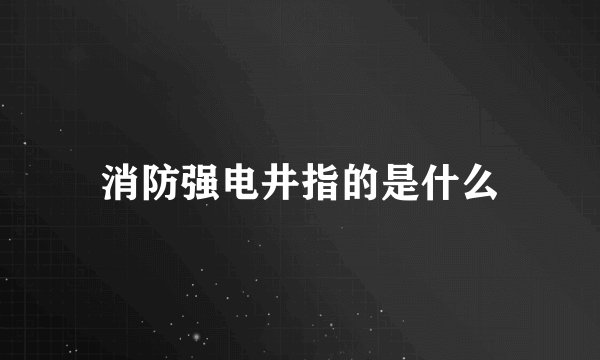 消防强电井指的是什么