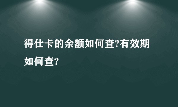 得仕卡的余额如何查?有效期如何查?