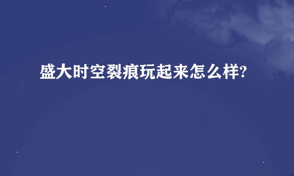 盛大时空裂痕玩起来怎么样?