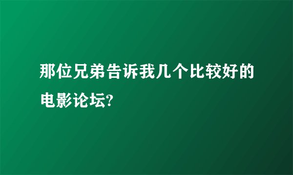 那位兄弟告诉我几个比较好的电影论坛?