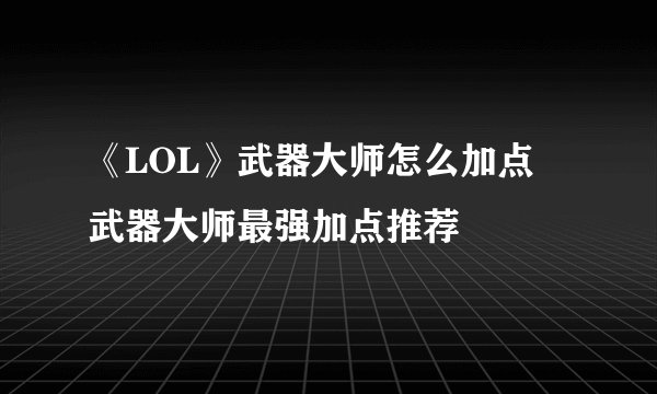 《LOL》武器大师怎么加点 武器大师最强加点推荐