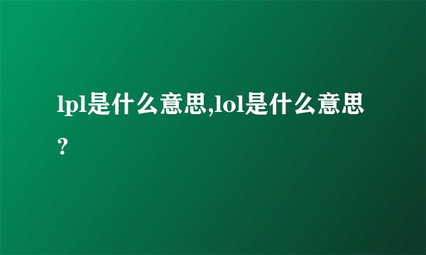 lpl是什么意思,lol是什么意思?
