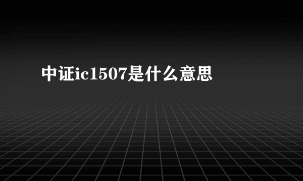 中证ic1507是什么意思