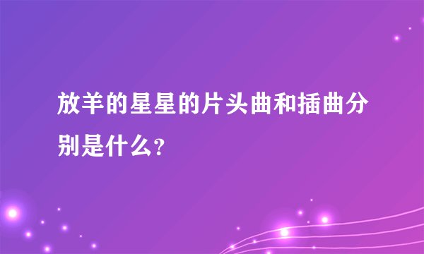放羊的星星的片头曲和插曲分别是什么？