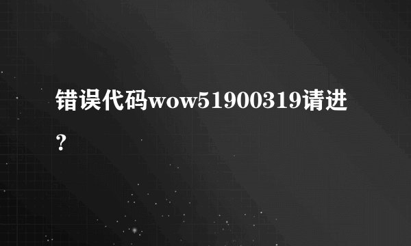 错误代码wow51900319请进？