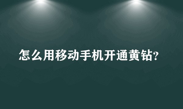 怎么用移动手机开通黄钻？