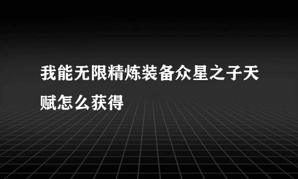 我能无限精炼装备众星之子天赋怎么获得