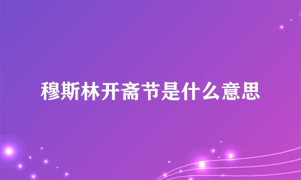 穆斯林开斋节是什么意思