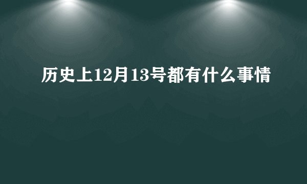 历史上12月13号都有什么事情