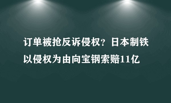 订单被抢反诉侵权？日本制铁以侵权为由向宝钢索赔11亿