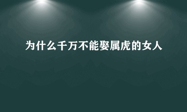 为什么千万不能娶属虎的女人
