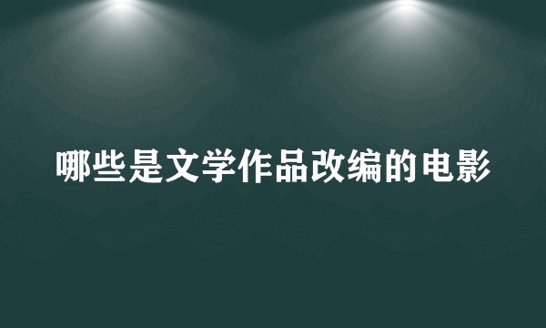 哪些是文学作品改编的电影