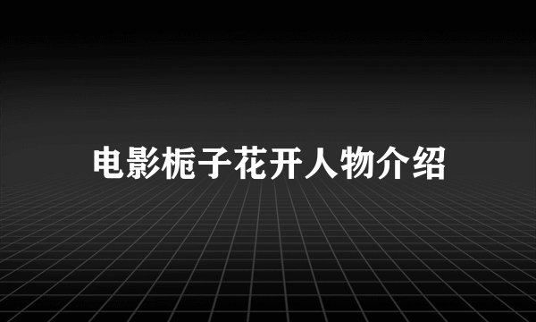 电影栀子花开人物介绍