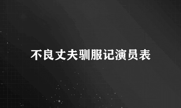 不良丈夫驯服记演员表