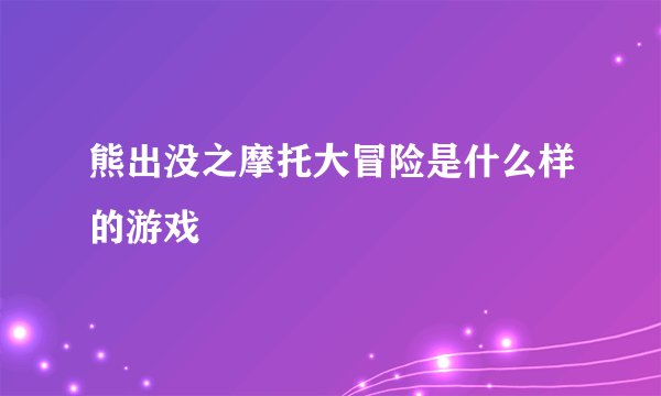 熊出没之摩托大冒险是什么样的游戏