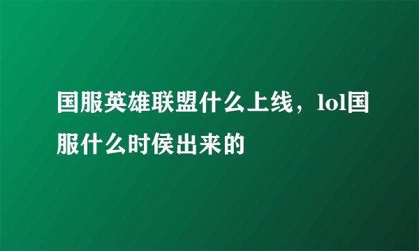 国服英雄联盟什么上线，lol国服什么时侯出来的