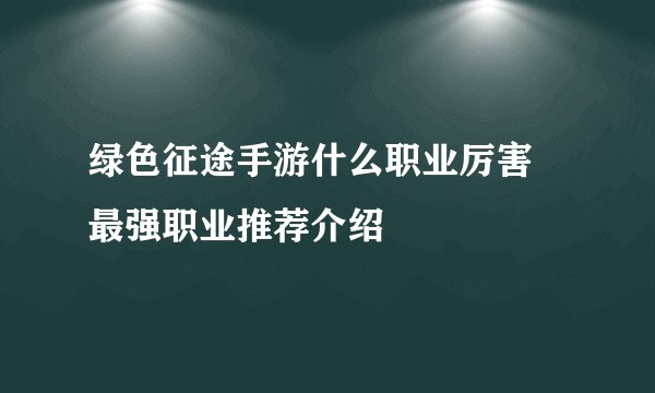 绿色征途手游什么职业厉害 最强职业推荐介绍