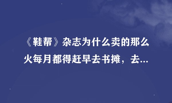 《鞋帮》杂志为什么卖的那么火每月都得赶早去书摊，去晚一会就没了唉