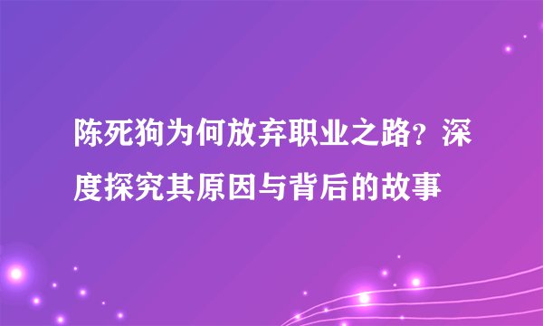 陈死狗为何放弃职业之路？深度探究其原因与背后的故事