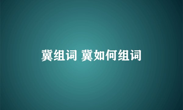 冀组词 冀如何组词