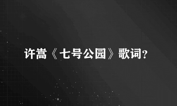 许嵩《七号公园》歌词？