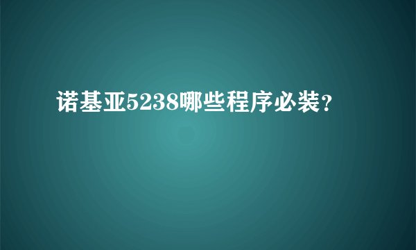 诺基亚5238哪些程序必装？