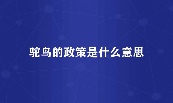 驼鸟的政策是什么意思