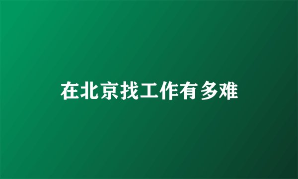 在北京找工作有多难