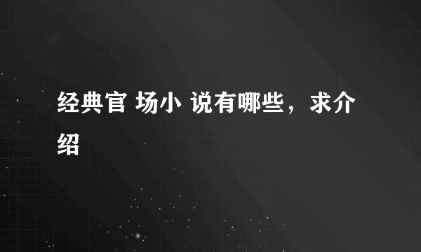 经典官 场小 说有哪些，求介绍
