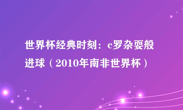世界杯经典时刻：c罗杂耍般进球（2010年南非世界杯）