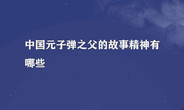 中国元子弹之父的故事精神有哪些