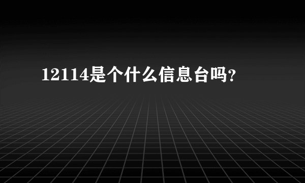 12114是个什么信息台吗？