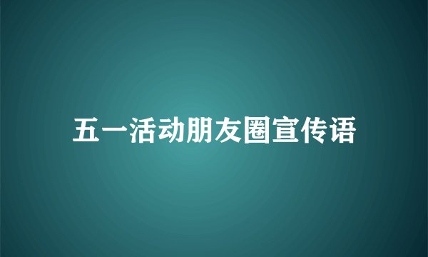 五一活动朋友圈宣传语