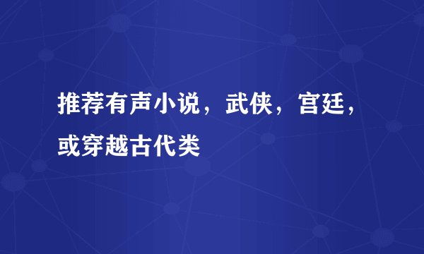 推荐有声小说，武侠，宫廷，或穿越古代类