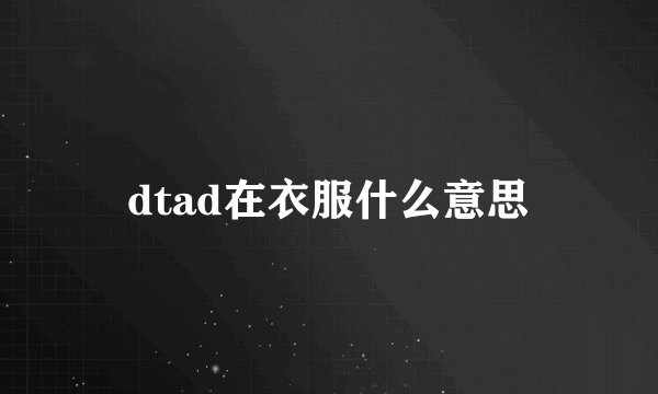 dtad在衣服什么意思