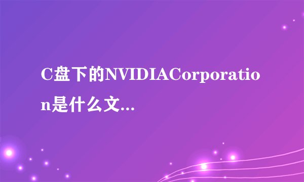C盘下的NVIDIACorporation是什么文件可以删除么
