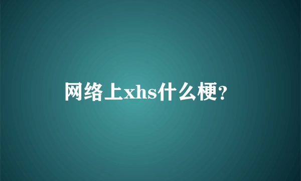 网络上xhs什么梗？