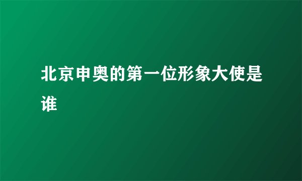 北京申奥的第一位形象大使是谁