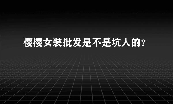 樱樱女装批发是不是坑人的？