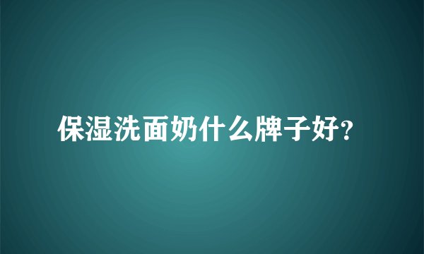 保湿洗面奶什么牌子好？
